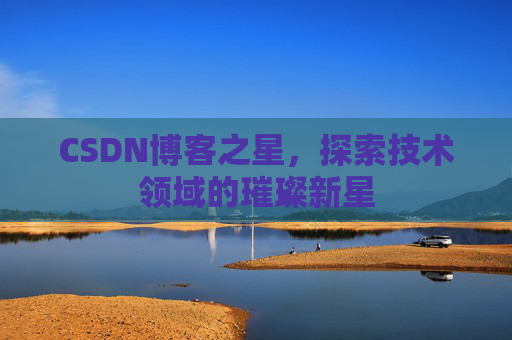CSDN博客之星，探索技术领域的璀璨新星